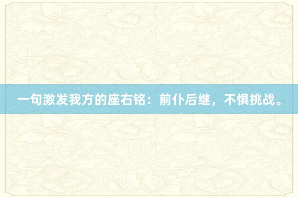 一句激发我方的座右铭：前仆后继，不惧挑战。
