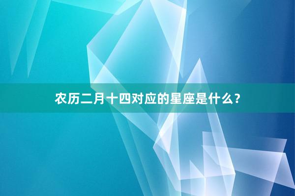 农历二月十四对应的星座是什么？