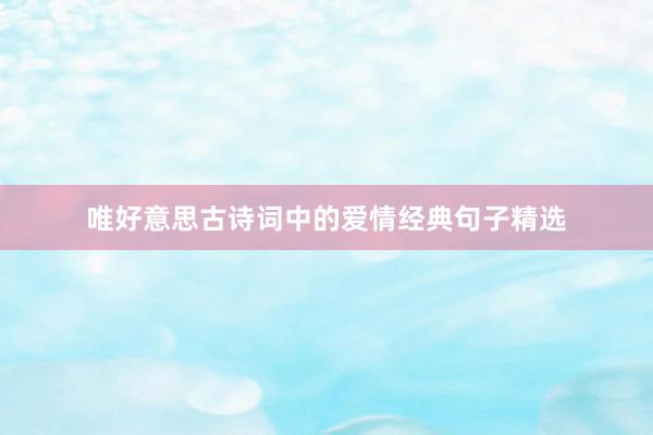 唯好意思古诗词中的爱情经典句子精选